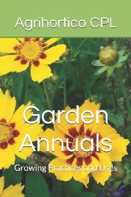 Garden Annuals: Growing Practices and Uses by Agrihortico Cpl