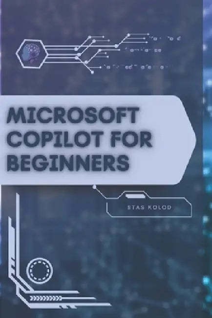 Microsoft Copilot for Beginners: Your Road from Novice to Skilled Professional by Stas Kolod