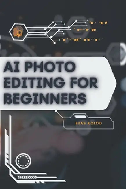 AI Photo Editing for Beginners: Your Road from Novice to Skilled Professional by Stas Kolod