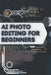 AI Photo Editing for Beginners: Your Road from Novice to Skilled Professional by Stas Kolod