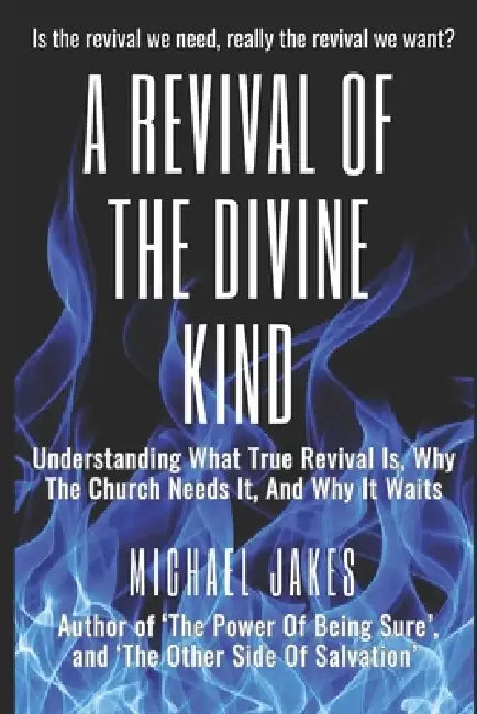 A Revival of the Divine Kind: Understanding What True Revival Is, Why the Church Needs It, and Why It Waits by Michael Jakes