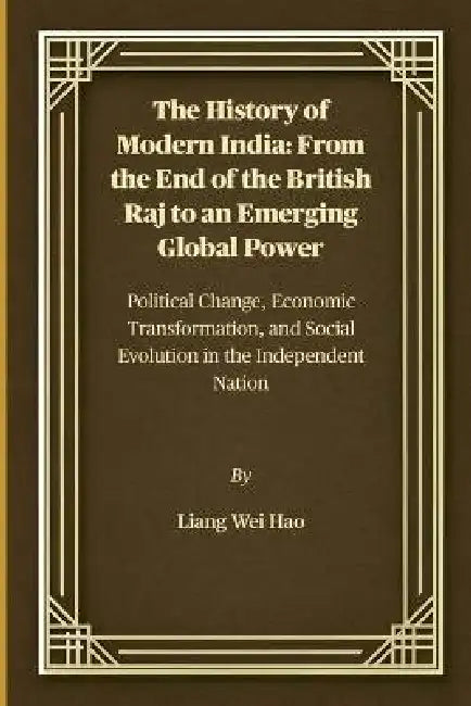 The History of Modern India: From the End of the British Raj to an Emerging Global Power: Political Change, Economic Transformation, and Social Evolut by Liang Wei Hao