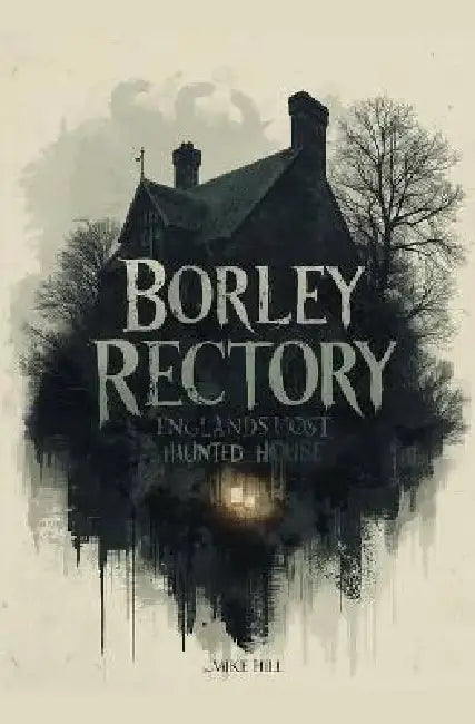 Borley Rectory: England's Most Haunted House by Mike Hill