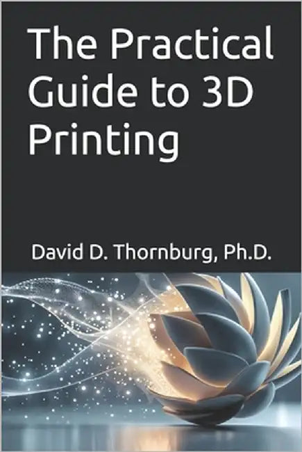 The Practical Guide to 3D Printing by Thornburg, David