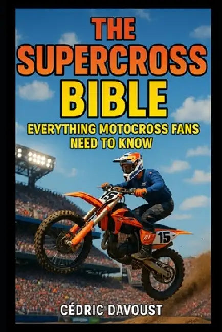 The Supercross Bible: Everything Motocross Fans Need to Know by Cedric Davoust