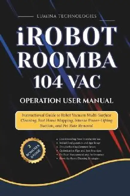 iRobot Roomba 104 Vac Operation User Manual: Instructional Guide to Robot Vacuum Multi-Surface Cleaning, Fast Home Mapping, Intense Power-Lifting Suct by Lumina Technologies