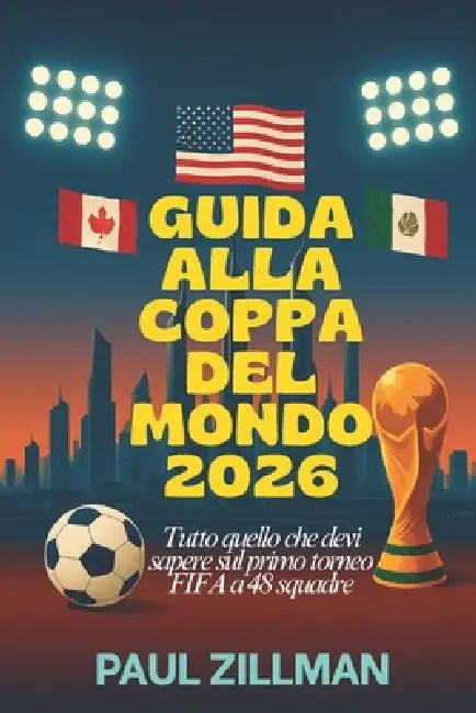 Guida Alla Coppa Del Mondo 2026: Tutto quello che devi sapere sul primo torneo FIFA a 48 squadre by Paul Zillman