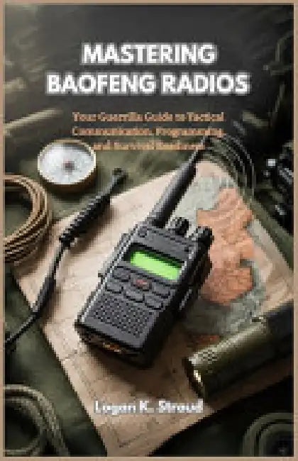 Mastering Baofeng Radios: Your Guerrilla Guide To Tactical Communication Programming, and Survival Readiness by K. Stroud Logan