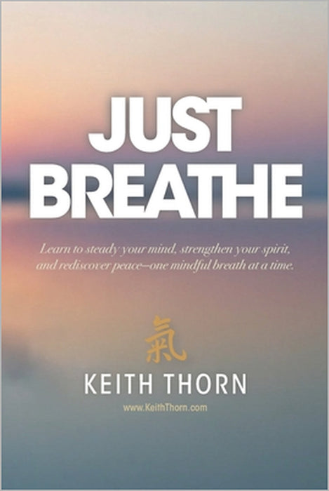 Just Breathe: The Sacred Rhythm of Faith, Stillness, and the Breath That Connects Us All by Keith Thorn