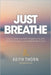 Just Breathe: The Sacred Rhythm of Faith, Stillness, and the Breath That Connects Us All by Keith Thorn