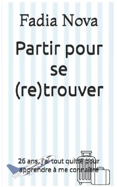Partir pour se (re)trouver: 26 ans, j'ai tout quitté pour apprendre à me connaître by Fadia Nova