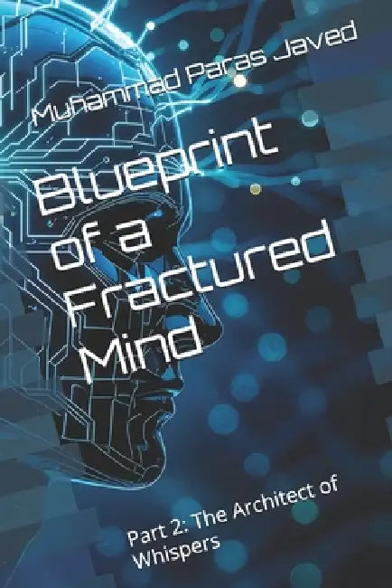 Blueprint of a Fractured Mind: Part 2: The Architect of Whispers by Muhammad Paras Javed