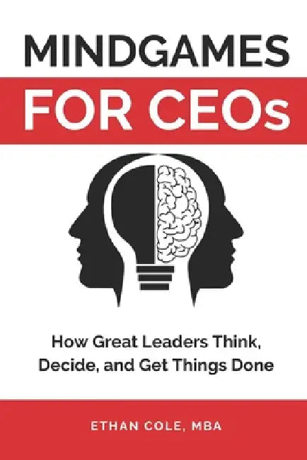 Mindgames for CEOs: How Great Leaders Think, Decide, and Get Things Done by Ethan Cole Mba