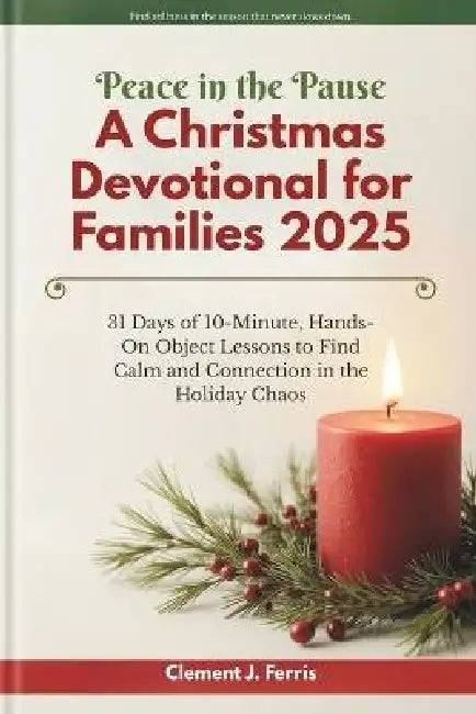 Peace in the Pause: A Christmas Devotional for Families 2025: 31 Days of 10-Minute, Hands-On Object Lessons to Find Calm and Connection in the Holiday by Clement Joe Ferris