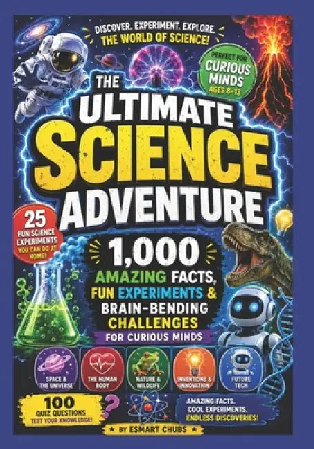 The Ultimate Science Adventure: 1,000 Amazing Facts, Fun Experiments & Brain-Bending Challenges for Curious Minds by Esmart Chubs