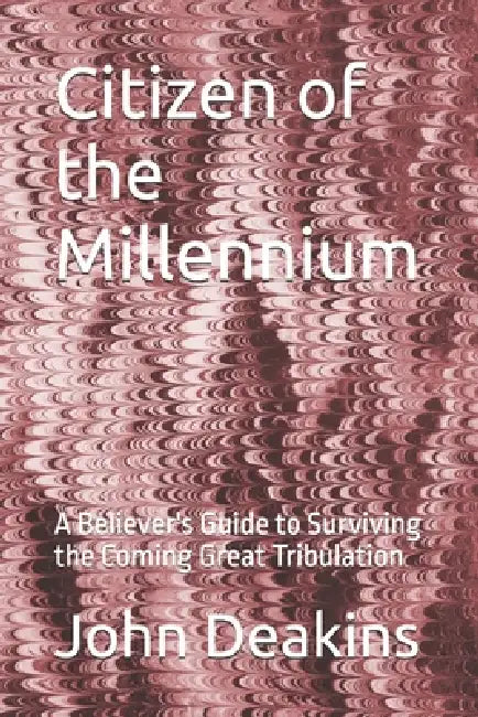 Citizen of the Millennium: A Believer's Guide to Surviving the Coming Great Tribulation by John Deakins