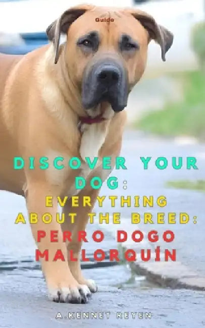 Discover your dog: Everything about the breed: Perro Dogo Mallorquín by A. Kennet Reyen