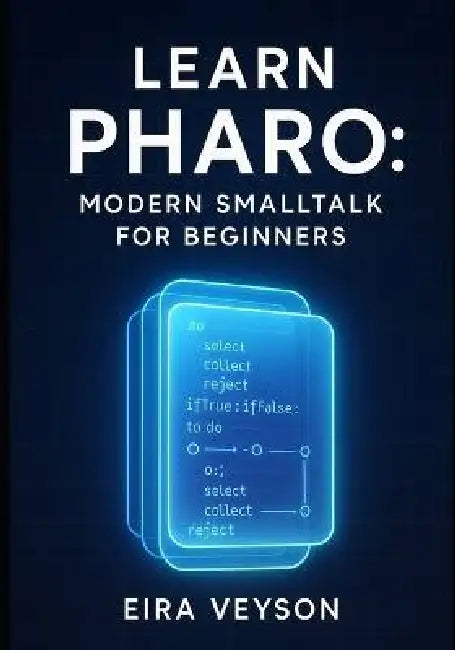 Learn Pharo: Modern SmallTalk for Beginners: Master Live Programming and Object Oriented Development with Pharo 13. from Basics to Building Real Appli by Eira Veyson