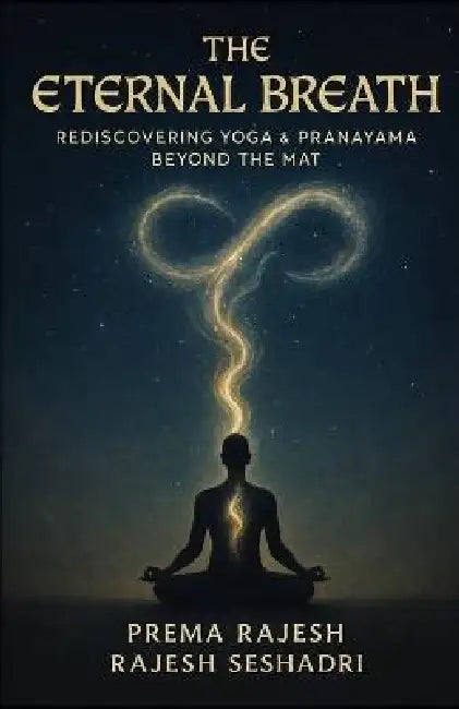 The Eternal Breath: Rediscovering Yoga & Pranayama Beyond the Mat by Rajesh Seshadri, Prema Rajesh
