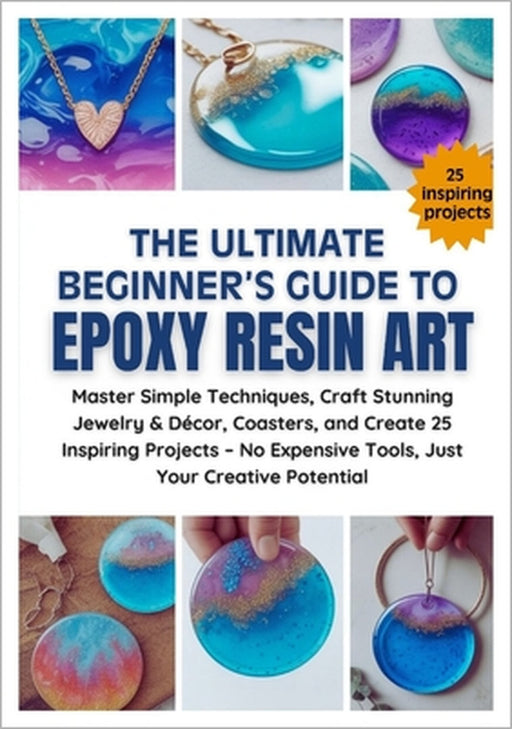 The Ultimate Beginner's Guide to Epoxy Resin Art: Master Simple Techniques, Craft Stunning Jewelry & Décor, Coasters, and Create 25 Inspiring Projects by Memphis Leonard