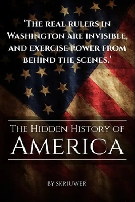The Hidden History of America: The Untold Story of the United States: Forgotten Betrayals, Suppressed Truths, and Power Grabs Revealed by Auke, Skriuwer Com