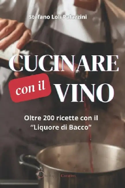 Cucinare Con Il Vino: Oltre 200 ricette con il "Liquore di Bacco" by Stefano Loli Palazzini