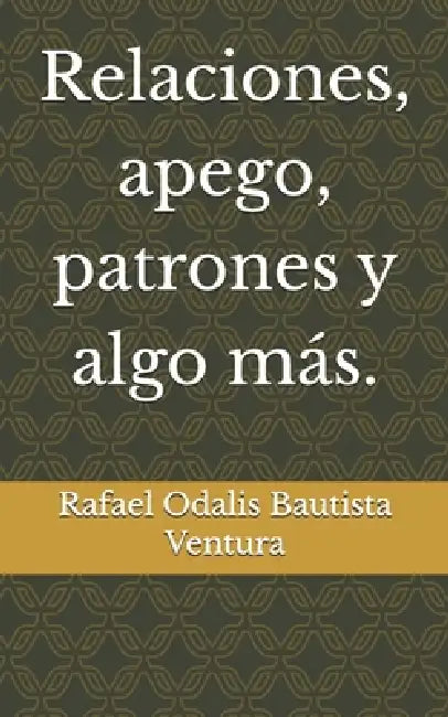 Relaciones, apego, patrones y algo más. by Rafael Odalis Bautista Ventura