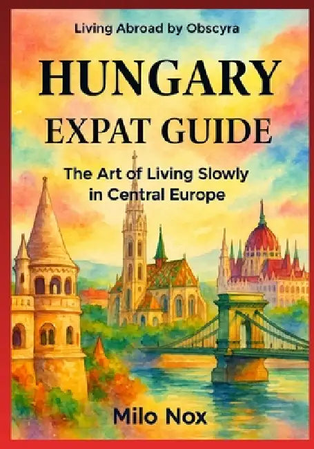Hungary Expat Guide: The Art of Living Slowly in Central Europe by Milo Nox