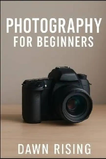 Photography for Beginners by Dawn Rising