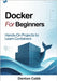 Docker for Beginners: Hands-On Projects to Learn Containers - Build, Run, and Deploy Containers with Confidence by Cobb, Denton
