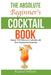 The Absolute Beginner's Cocktail Book: Master 120 Delicious Cocktails with Zero Experience Required - An Easy, Illustrated Guide to Home Bartending by Rayland Williams