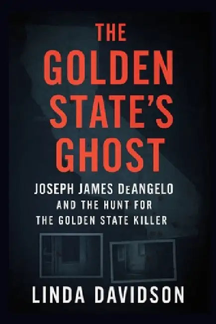 The Golden State's Ghost: Joseph James DeAngelo and the Hunt for the Golden State Killer by Linda Davidson