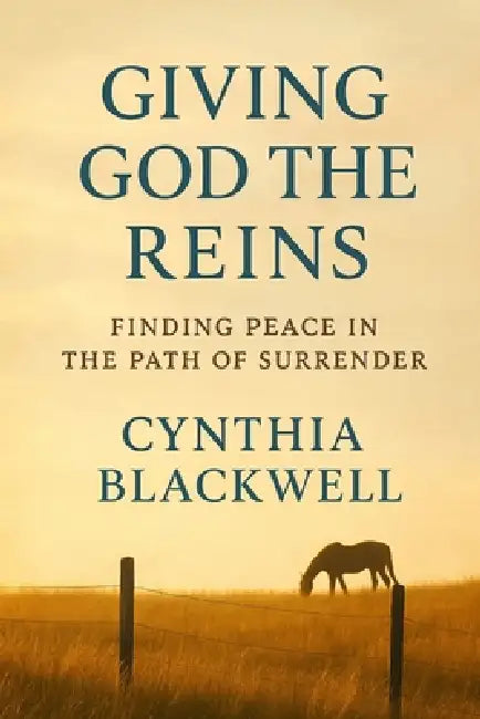 Giving God the Reins: Finding Peace in the Path of Surrender by Cynthia Blackwell