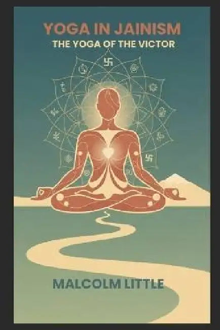 Yoga in Jainism: The Yoga of the Victor by Malcom Little