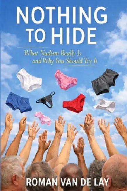 Nothing To Hide: (What Nudism Really Is and Why You Should Try It) by Roman Van de Lay