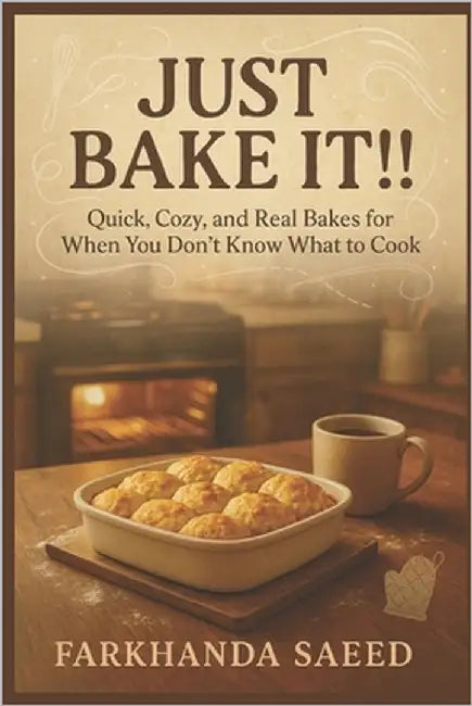 Just Bake It!!!: Quick, Cozy, and Real Bakes for When You Don't Know What to Cook Easy One-Dish Meals and Comfort Classics by Saeed, Farkhanda