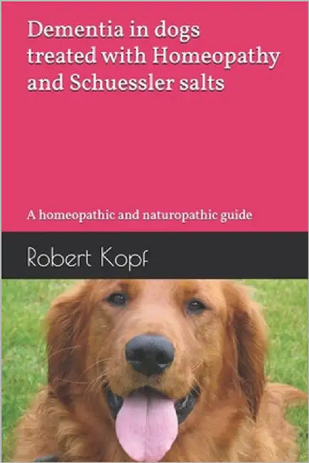 Dementia in dogs treated with Homeopathy and Schuessler salts: A homeopathic and naturopathic guide by Kopf, Robert