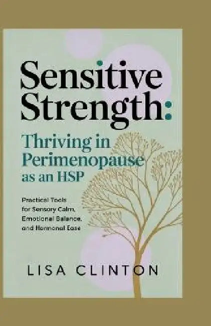 Sensitive Strength: Thriving in Perimenopause as an HSP: Practical Tools for Sensory Calm, Emotional Balance, and Hormonal Ease by Lisa Clinton