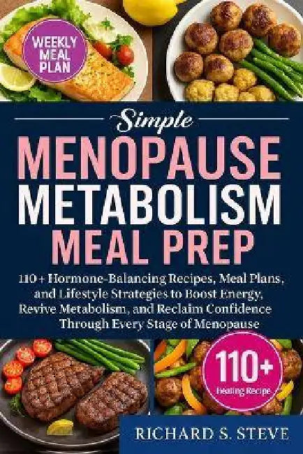 Simple Menopause Metabolism Meal Prep: 110+ Hormone-Balancing Recipes, Meal Plans, and Lifestyle Strategies to Boost Energy, Revive Metabolism, and Re by Richard S. Steve