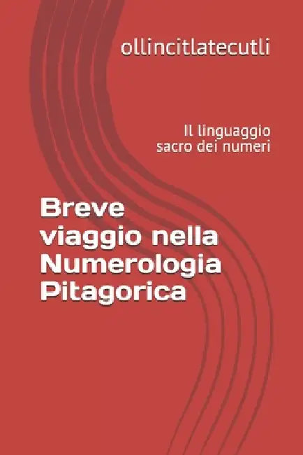 Breve viaggio nella Numerologia Pitagorica: Il linguaggio sacro dei numeri by Ollincitlatecutli