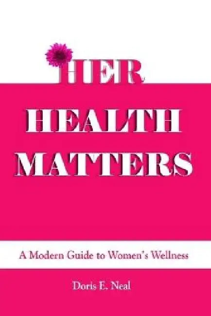 Her Health Matters: A Modern Guide to Women's Wellness by Doris E. Neal