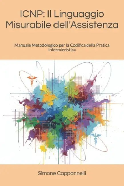 Icnp: Il Linguaggio Misurabile dell'Assistenza: Manuale Metodologico per la Codifica della Pratica Infermieristica by Simone Cappannelli