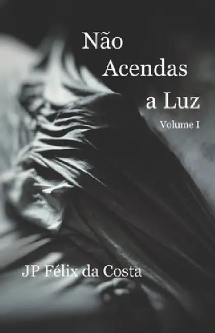 Não Acendas a Luz: Volume I by Jp Félix Da Costa