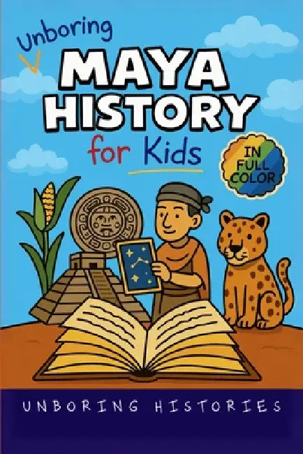 Unboring Maya History for Kids: Funny, Interesting, Concise Guide to a Time of Temples, Star Gazing, and Jungle Adventures in Ancient Cities You Won't by Unboring Histories