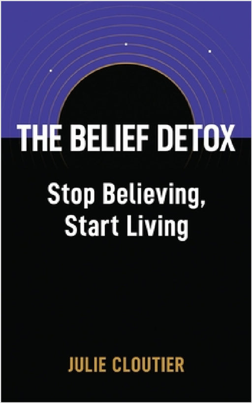 The Belief Detox: Stop Believing, Start Living by Julie Cloutier
