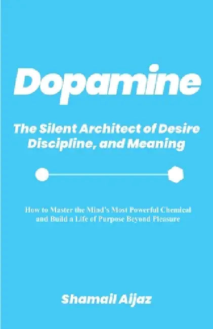 Dopamine: The Silent Architect of Desire, Discipline, and Meaning by Shamail Aijaz