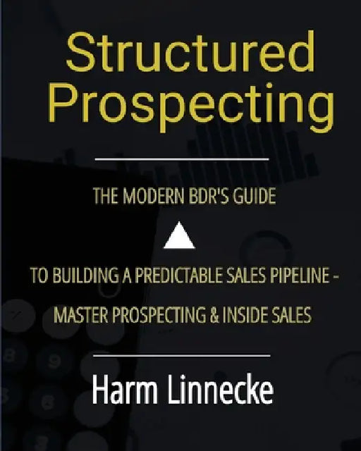 Structured Prospecting: The Modern BDR's Guide to Building a Predictable Sales Pipeline - Master Prospecting & Inside Sales by Harm Linnecke