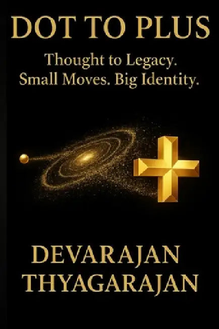 Dot to Plus: Thought to Legacy. Small Moves. Big Identity. by Devarajan Thyagarajan
