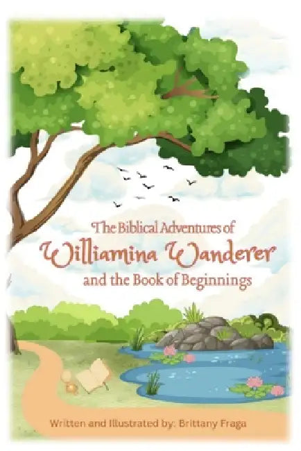 The Biblical Adventures of Williamina Wanderer: And the Book of Beginnings by Brittany Fraga