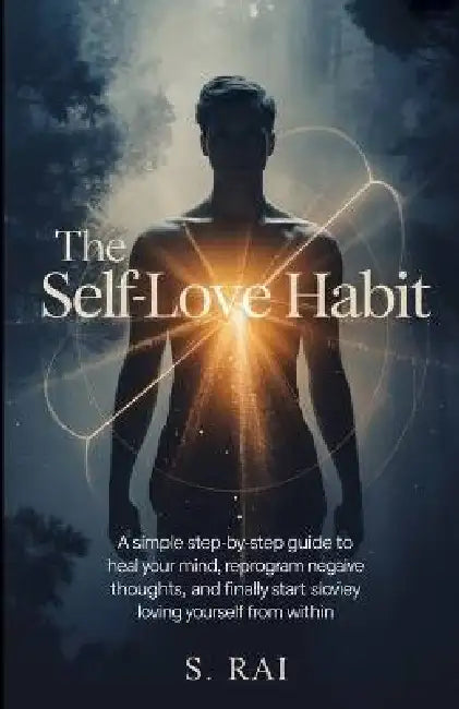 The Self-Love Habit: 21 Days to Build Unshakable Confidence, Inner Peace, and Unconditional Self-Worth: A Simple Step-by-Step Guide to Heal Your Mind, by S. Rai